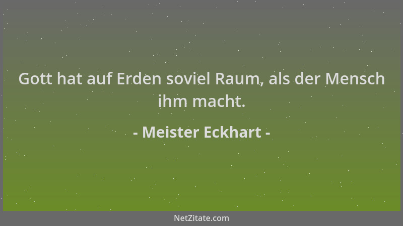 Meister Eckhart - Gott hat auf Erden soviel Raum, als der Mensch ihm macht....