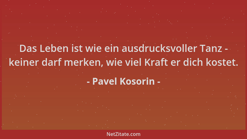 Pavel Kosorin - Das Leben ist wie ein ausdrucksvoller Tanz - keiner darf merken, wie viel Kraft er dich kostet....