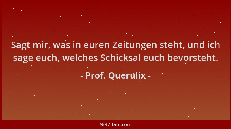 Prof. Querulix - Sagt mir, was in euren Zeitungen steht, und ich sage euch, welches Schicksal euch bevorsteht....