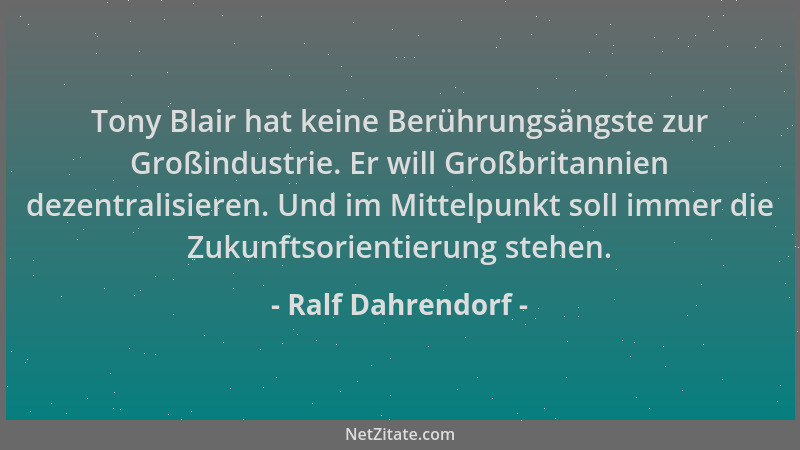 Ralf Dahrendorf - Tony Blair hat keine Berührungsängste zur Großindustrie. Er will Großbritannien dezentralisieren. Und im...