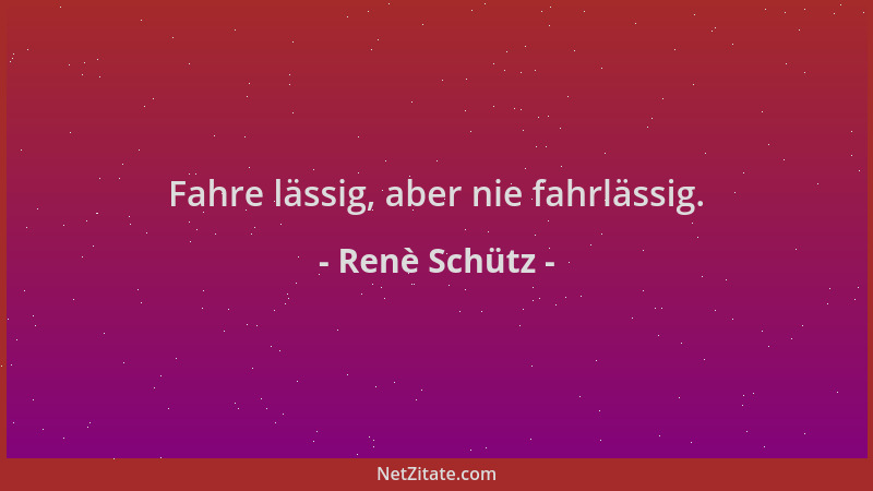 Renè Schütz - Fahre lässig, aber nie fahrlässig....
