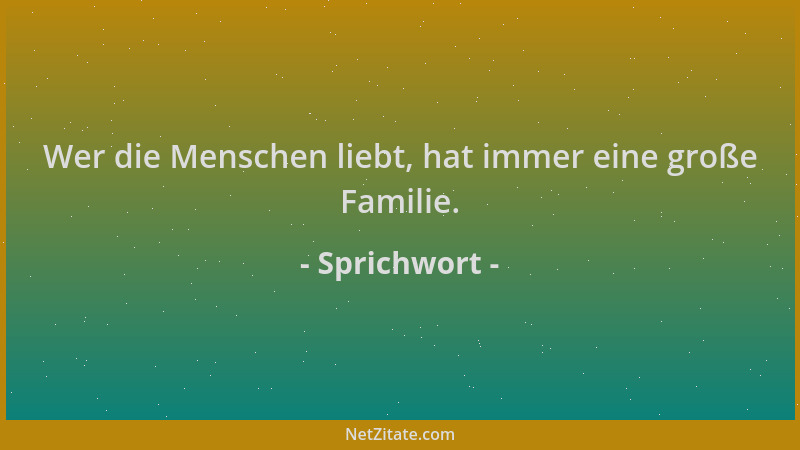 Sprichwort - Wer die Menschen liebt, hat immer eine große Familie....