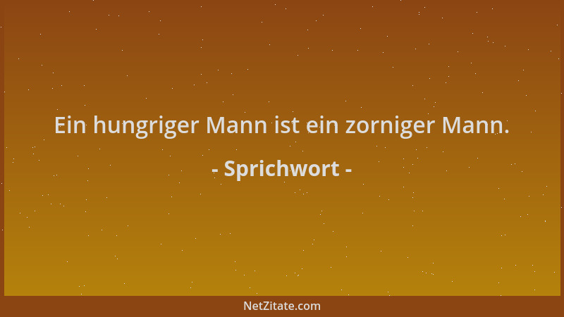 Sprichwort - Ein hungriger Mann ist ein zorniger Mann....