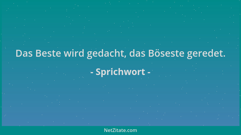 Sprichwort - Das Beste wird gedacht, das Böseste geredet....