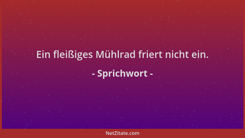 Sprichwort - Ein fleißiges Mühlrad friert nicht ein....