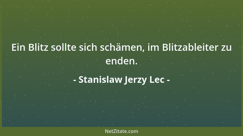 Stanislaw Jerzy Lec - Ein Blitz sollte sich schämen, im Blitzableiter zu enden....