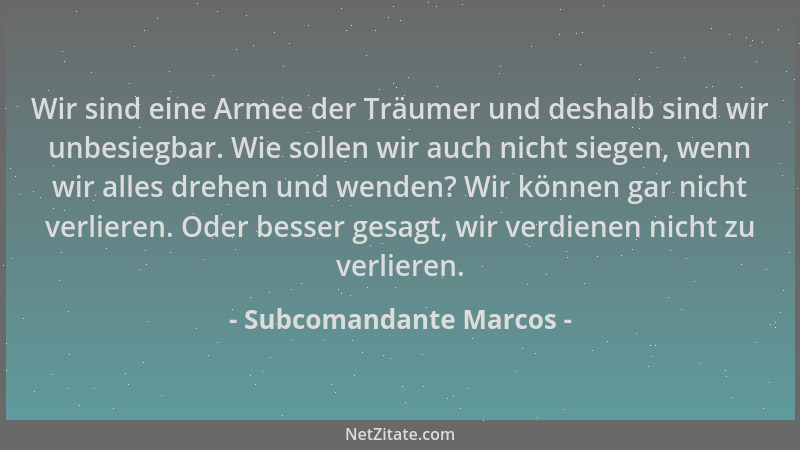 Subcomandante Marcos - Wir sind eine Armee der Träumer und deshalb sind wir unbesiegbar. Wie sollen wir auch nicht siegen,...