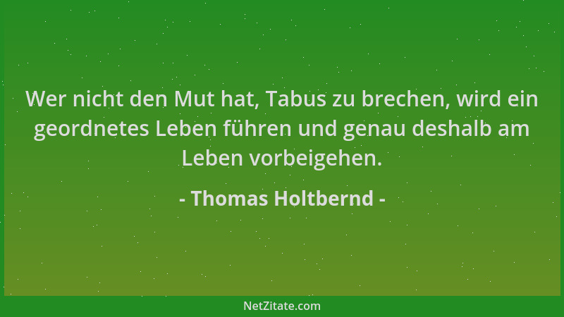 Thomas Holtbernd - Wer nicht den Mut hat, Tabus zu brechen, wird ein geordnetes Leben führen und genau deshalb am Leben vor...