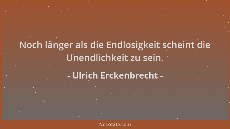 Ulrich Erckenbrecht - Noch länger als die Endlosigkeit scheint die Unendlichkeit zu sein....