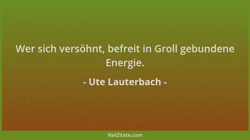 Ute Lauterbach - Wer sich versöhnt, befreit in Groll gebundene Energie....