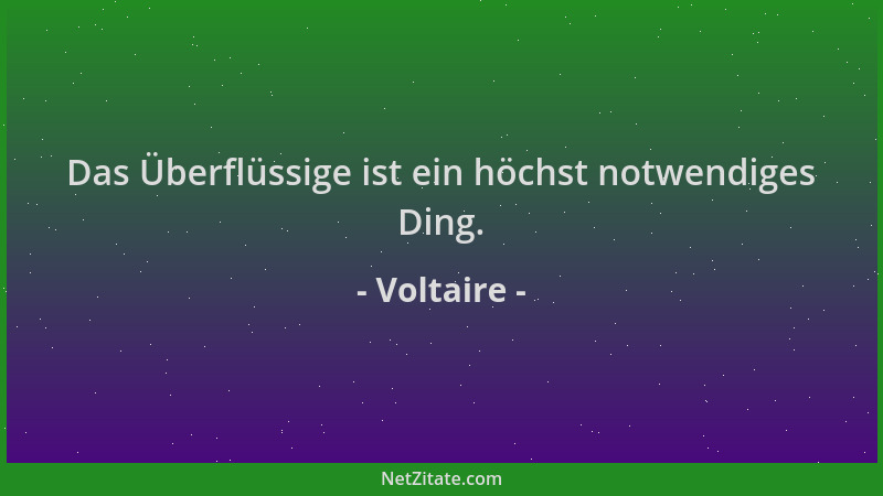 Voltaire - Das Überflüssige ist ein höchst notwendiges Ding....