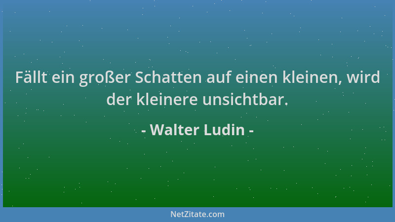 Walter Ludin - Fällt ein großer Schatten auf einen kleinen, wird der kleinere unsichtbar....