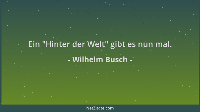 Wilhelm Busch - Ein  "Hinter der Welt " gibt es nun mal....