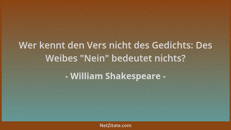 William Shakespeare - Wer kennt den Vers nicht des Gedichts: Des Weibes  "Nein " bedeutet nichts?...