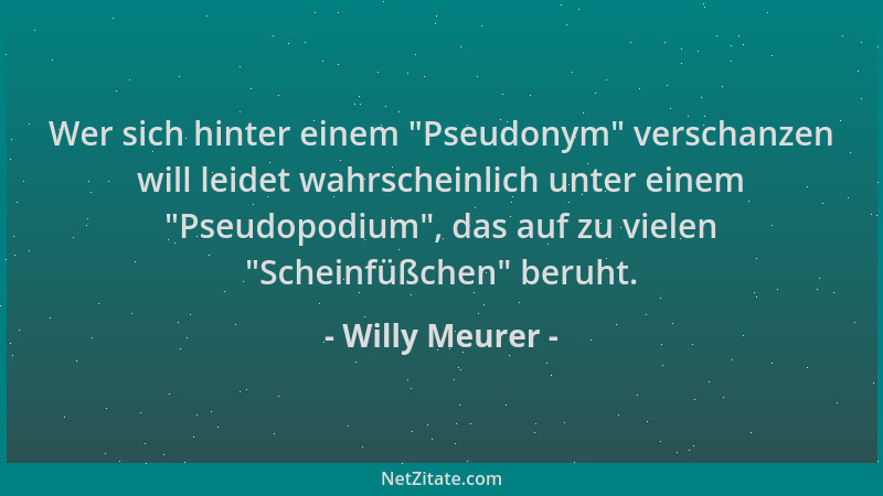 Willy Meurer - Wer sich hinter einem  "Pseudonym " verschanzen will leidet wahrscheinlich unter einem  "Pseudopodium ", das auf...
