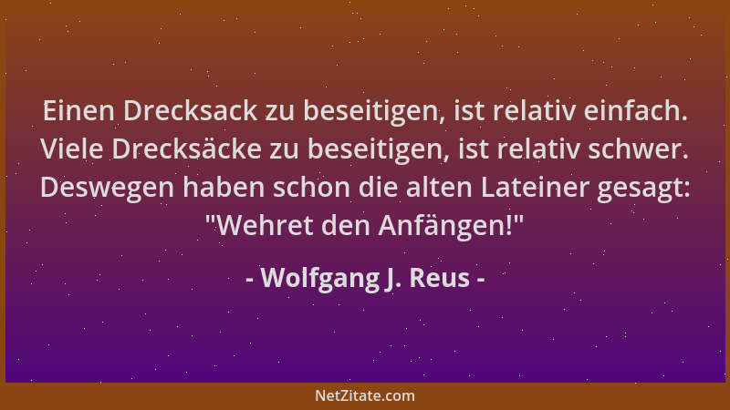 Wolfgang J. Reus - Einen Drecksack zu beseitigen, ist relativ einfach. Viele Drecksäcke zu beseitigen, ist relativ schwer....