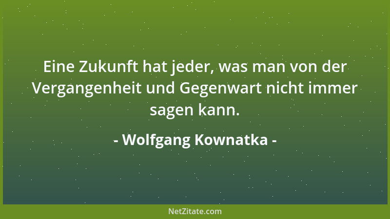 Wolfgang Kownatka - Eine Zukunft hat jeder, was man von der Vergangenheit und Gegenwart nicht immer sagen kann....