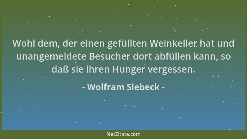 Wolfram Siebeck - Wohl dem, der einen gefüllten Weinkeller hat und unangemeldete Besucher dort abfüllen kann, so daß sie ih...