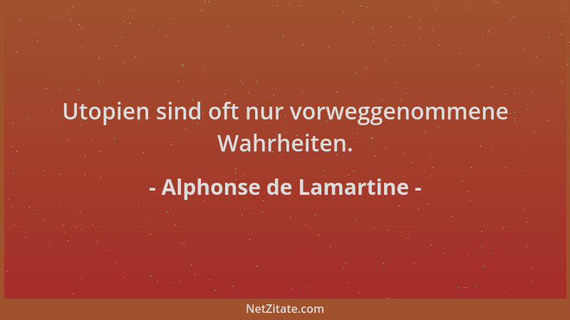 Alphonse de Lamartine - Utopien sind oft nur vorweggenommene Wahrheiten....