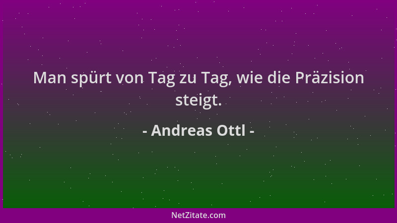 Andreas Ottl - Man spürt von Tag zu Tag, wie die Präzision steigt....