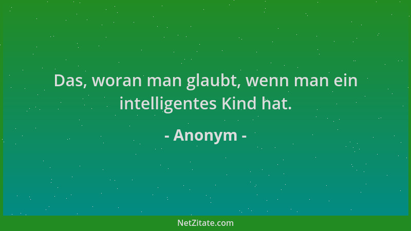 Anonym - Das, woran man glaubt, wenn man ein intelligentes Kind hat....