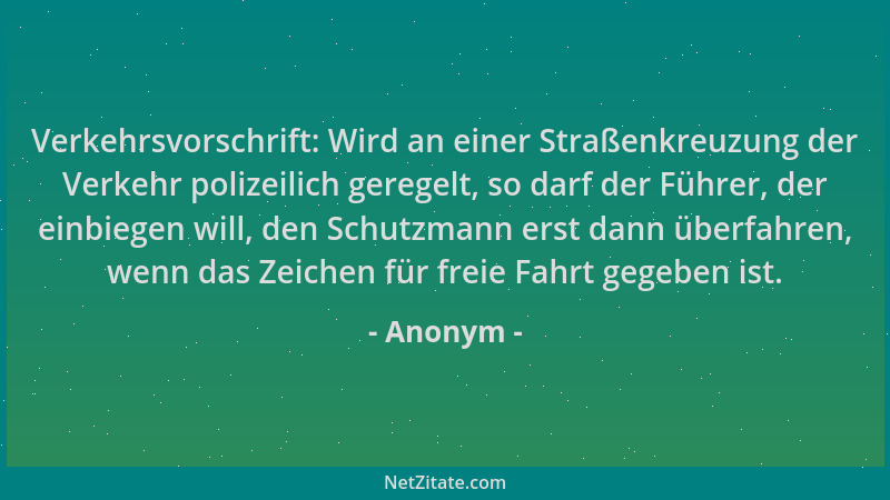 Anonym - Verkehrsvorschrift: Wird an einer Straßenkreuzung der Verkehr polizeilich geregelt, so darf der Führer, der einbie...