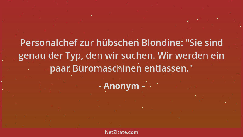 Anonym - Personalchef zur hübschen Blondine:  "Sie sind genau der Typ, den wir suchen. Wir werden ein paar Büromaschinen ent...