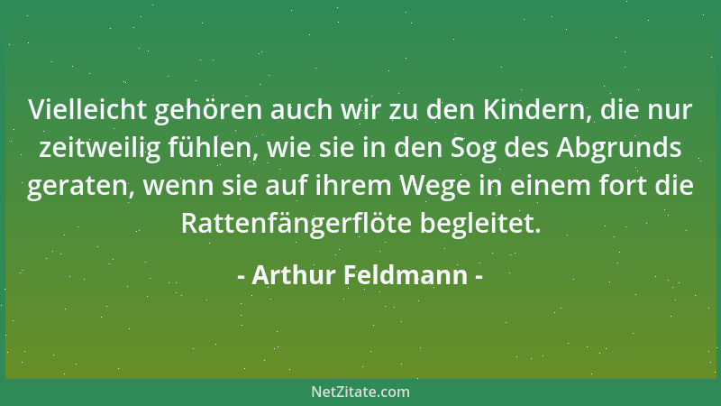 Arthur Feldmann - Vielleicht gehören auch wir zu den Kindern, die nur zeitweilig fühlen, wie sie in den Sog des Abgrunds ge...