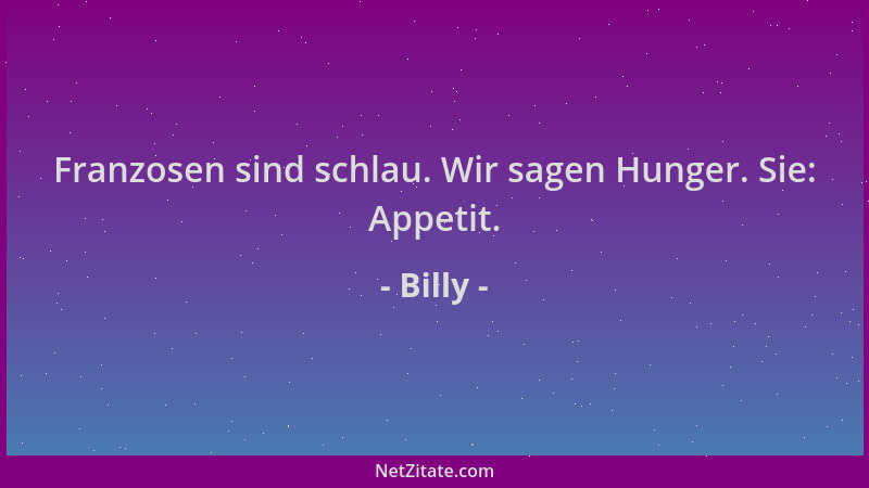 Billy - Franzosen sind schlau. Wir sagen Hunger. Sie: Appetit....
