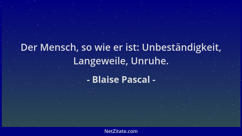 Blaise Pascal - Der Mensch, so wie er ist: Unbeständigkeit, Langeweile, Unruhe....