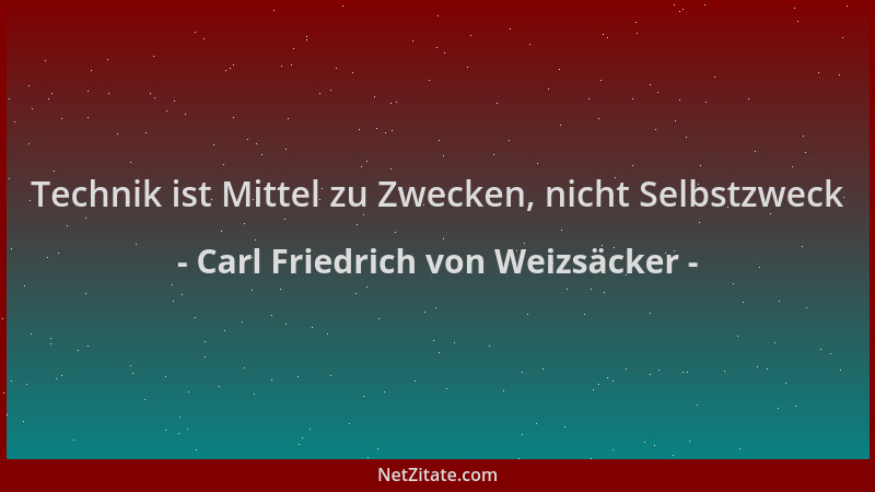 Carl Friedrich von Weizsäcker - Technik ist Mittel zu Zwecken, nicht Selbstzweck...
