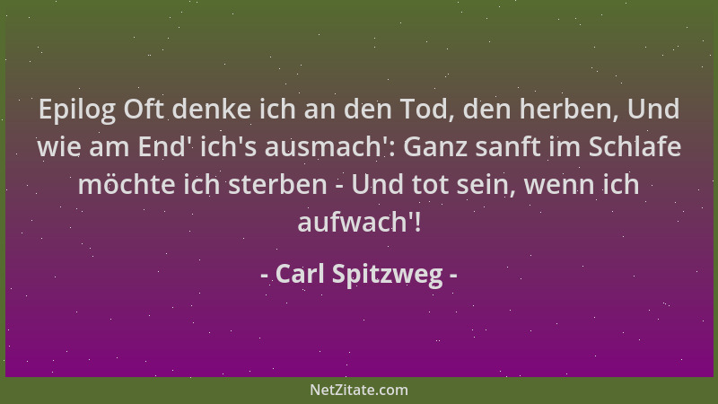 Carl Spitzweg - Epilog Oft denke ich an den Tod, den herben, Und wie am End ' ich 's ausmach ': Ganz sanft im Schlafe möchte i...