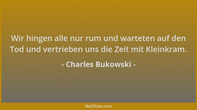 Charles Bukowski - Wir hingen alle nur rum und warteten auf den Tod und vertrieben uns die Zeit mit Kleinkram....