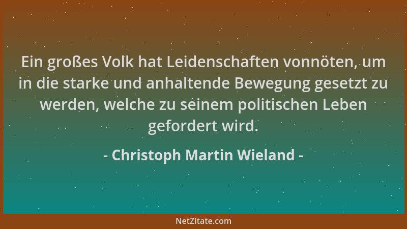 Christoph Martin Wieland - Ein großes Volk hat Leidenschaften vonnöten, um in die starke und anhaltende Bewegung gesetzt zu...