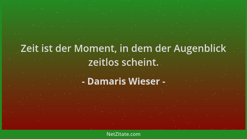 Damaris Wieser - Zeit ist der Moment, in dem der Augenblick zeitlos scheint....
