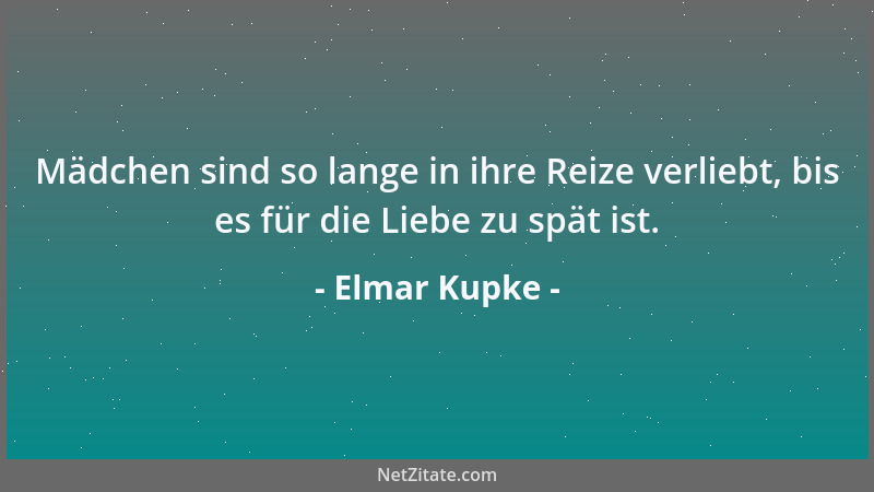 Elmar Kupke - Mädchen sind so lange in ihre Reize verliebt, bis es für die Liebe zu spät ist....