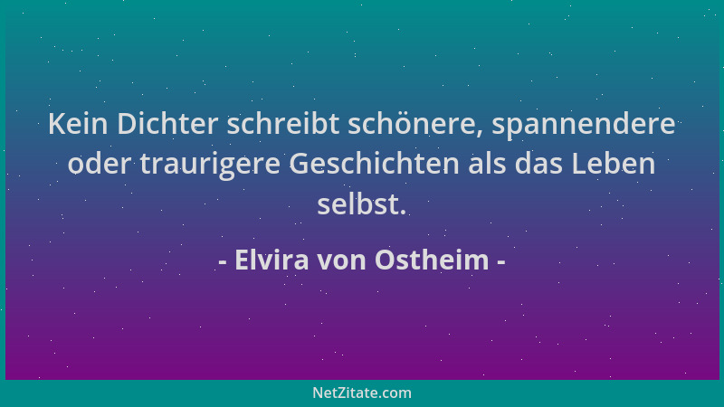 Elvira von Ostheim - Kein Dichter schreibt schönere, spannendere oder traurigere Geschichten als das Leben selbst....