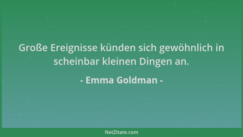 Emma Goldman - Große Ereignisse künden sich gewöhnlich in scheinbar kleinen Dingen an....