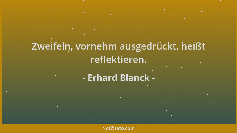 Erhard Blanck - Zweifeln, vornehm ausgedrückt, heißt reflektieren....