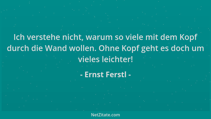 Ernst Ferstl - Ich verstehe nicht, warum so viele mit dem Kopf durch die Wand wollen. Ohne Kopf geht es doch um vieles leic...
