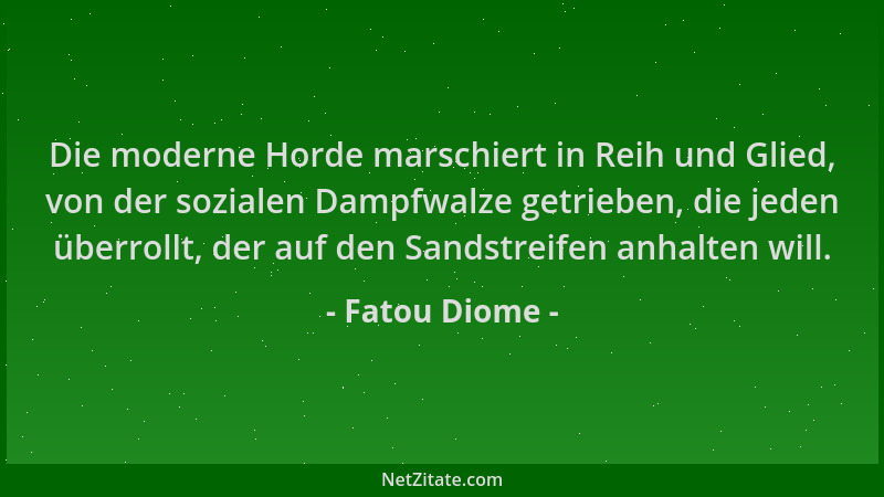 Fatou Diome - Die moderne Horde marschiert in Reih und Glied, von der sozialen Dampfwalze getrieben, die jeden überrollt, d...