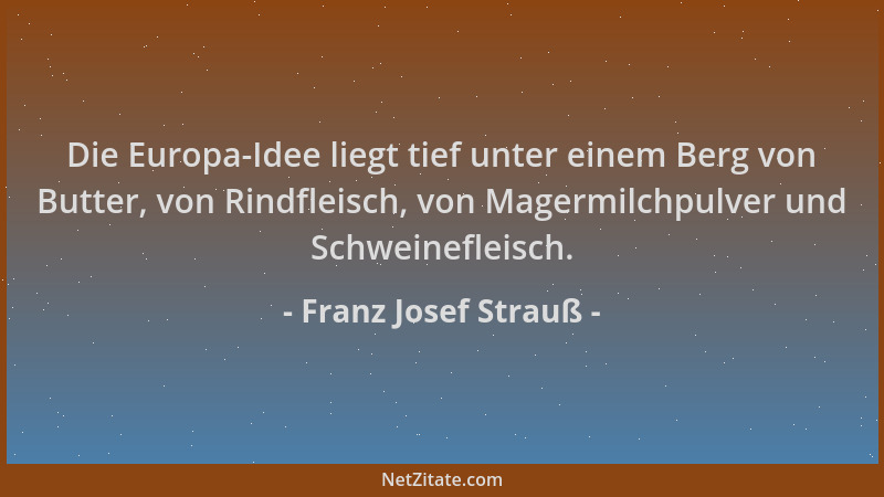 Franz Josef Strauß - Die Europa-Idee liegt tief unter einem Berg von Butter, von Rindfleisch, von Magermilchpulver und Schw...