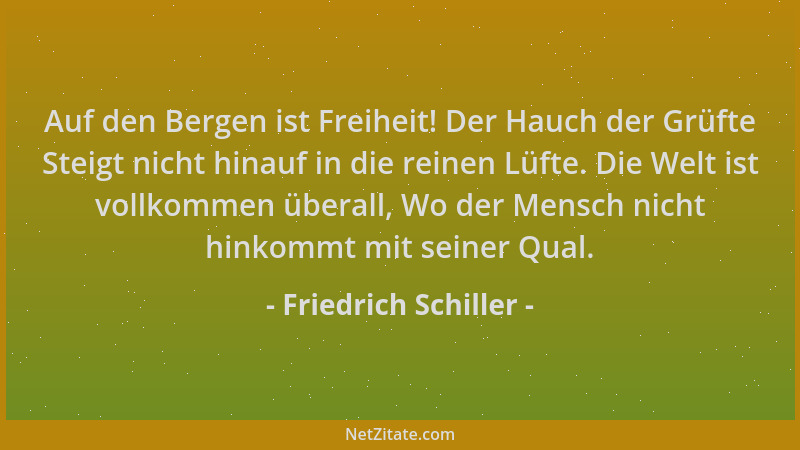 Friedrich Schiller - Auf den Bergen ist Freiheit! Der Hauch der Grüfte Steigt nicht hinauf in die reinen Lüfte. Die Welt is...