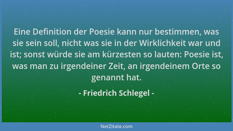Friedrich Schlegel - Eine Definition der Poesie kann nur bestimmen, was sie sein soll, nicht was sie in der Wirklichkeit wa...