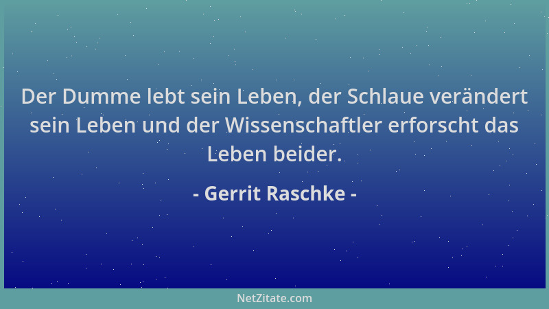 Gerrit Raschke - Der Dumme lebt sein Leben, der Schlaue verändert sein Leben und der Wissenschaftler erforscht das Leben be...
