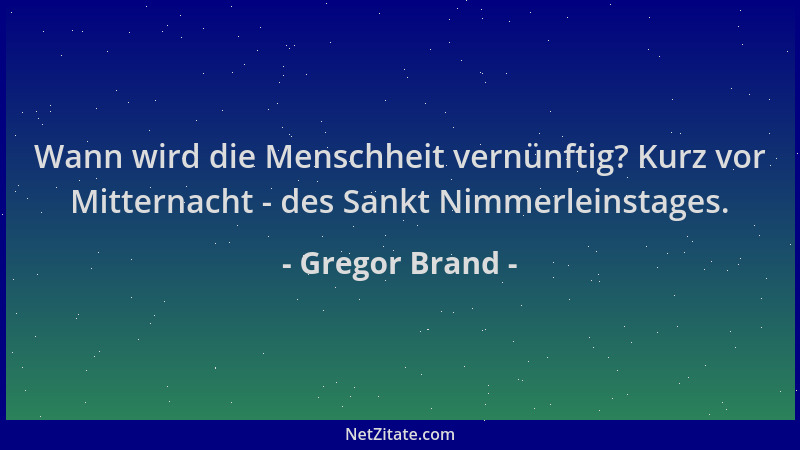 Gregor Brand - Wann wird die Menschheit vernünftig? Kurz vor Mitternacht - des Sankt Nimmerleinstages....