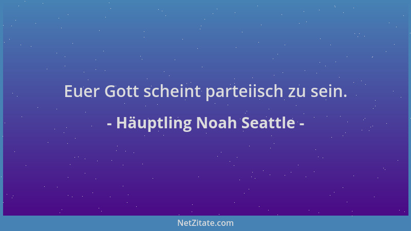 Häuptling Noah Seattle - Euer Gott scheint parteiisch zu sein....