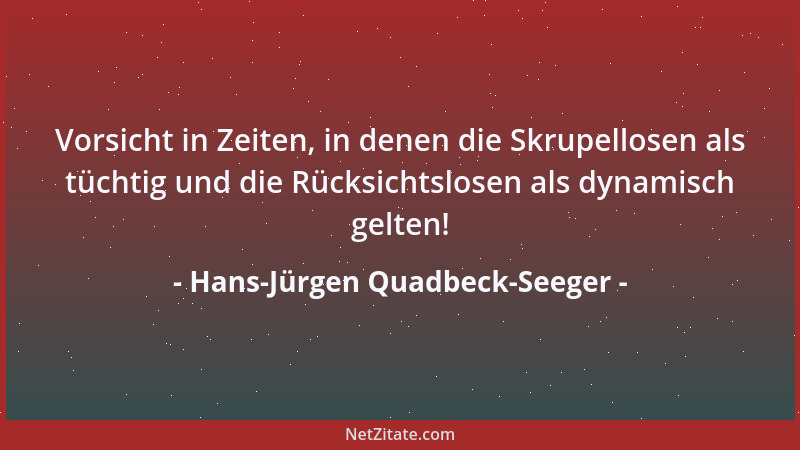 Hans-Jürgen Quadbeck-Seeger - Vorsicht in Zeiten, in denen die Skrupellosen als tüchtig und die Rücksichtslosen als dynamis...