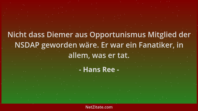 Hans Ree - Nicht dass Diemer aus Opportunismus Mitglied der NSDAP geworden wäre. Er war ein Fanatiker, in allem, was er tat...