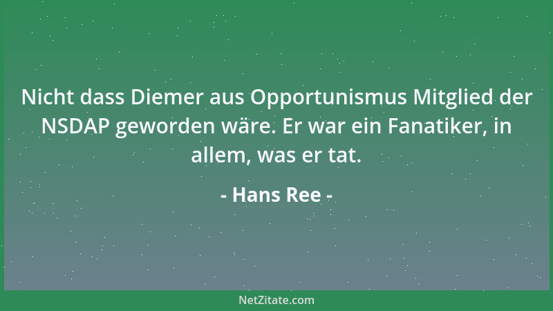 Hans Ree - Nicht dass Diemer aus Opportunismus Mitglied der NSDAP geworden wäre. Er war ein Fanatiker, in allem, was er tat...